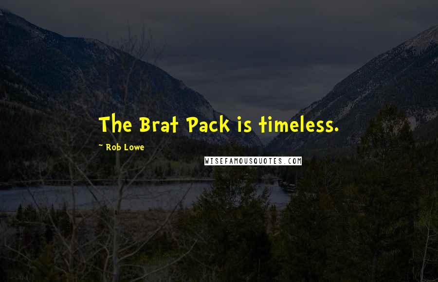 Rob Lowe Quotes: The Brat Pack is timeless.