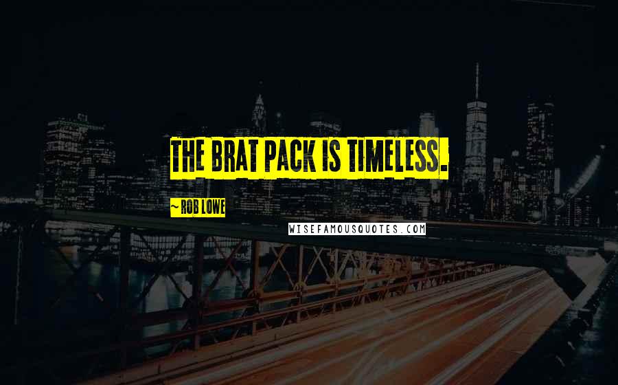 Rob Lowe Quotes: The Brat Pack is timeless.