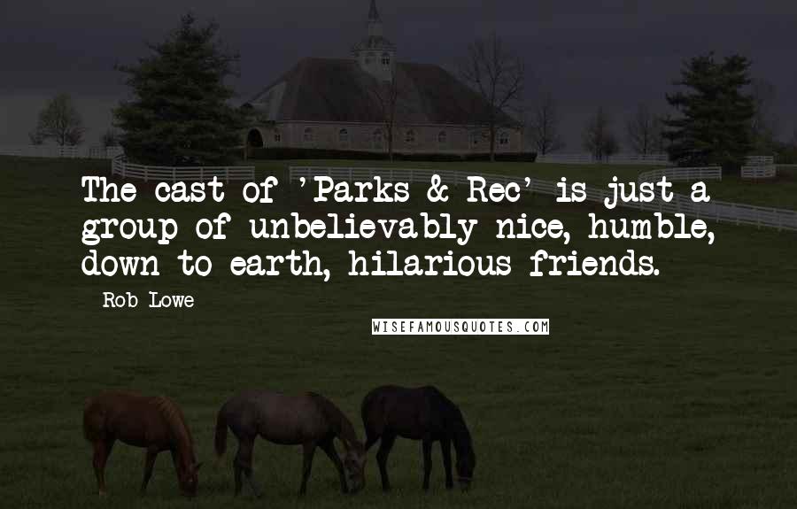 Rob Lowe Quotes: The cast of 'Parks & Rec' is just a group of unbelievably nice, humble, down to earth, hilarious friends.