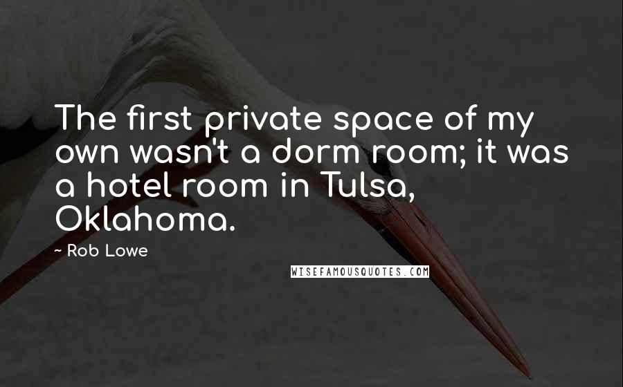 Rob Lowe Quotes: The first private space of my own wasn't a dorm room; it was a hotel room in Tulsa, Oklahoma.