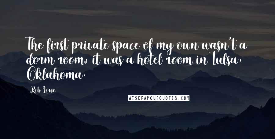 Rob Lowe Quotes: The first private space of my own wasn't a dorm room; it was a hotel room in Tulsa, Oklahoma.