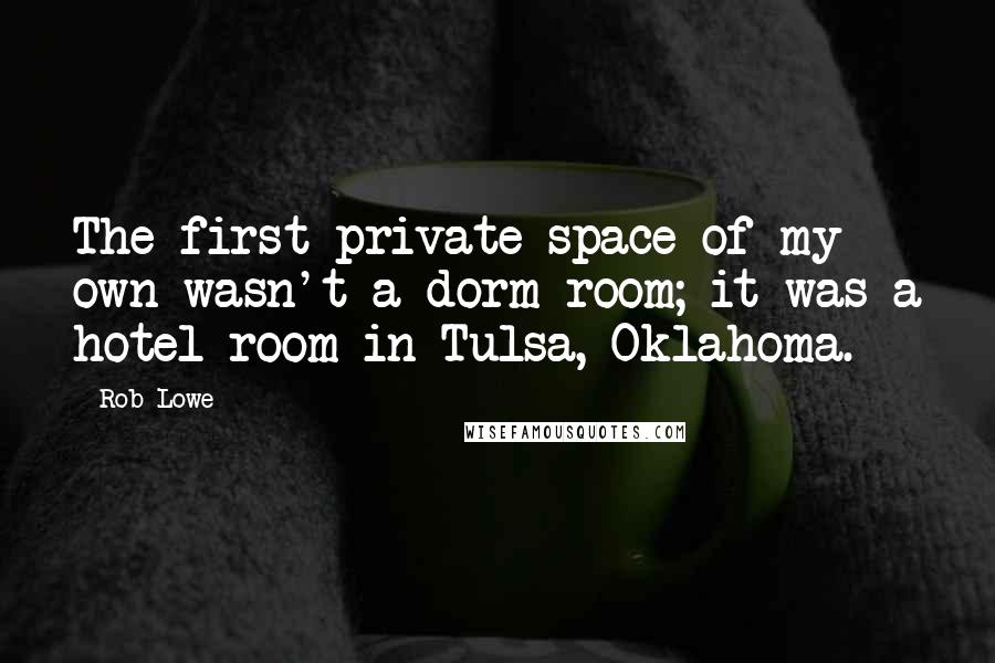 Rob Lowe Quotes: The first private space of my own wasn't a dorm room; it was a hotel room in Tulsa, Oklahoma.