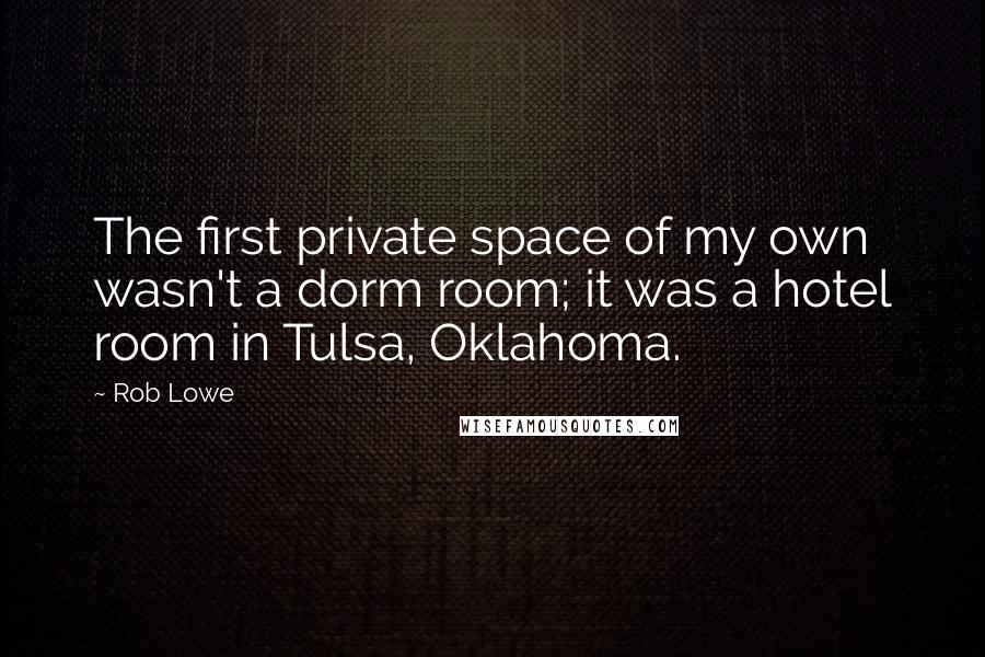 Rob Lowe Quotes: The first private space of my own wasn't a dorm room; it was a hotel room in Tulsa, Oklahoma.