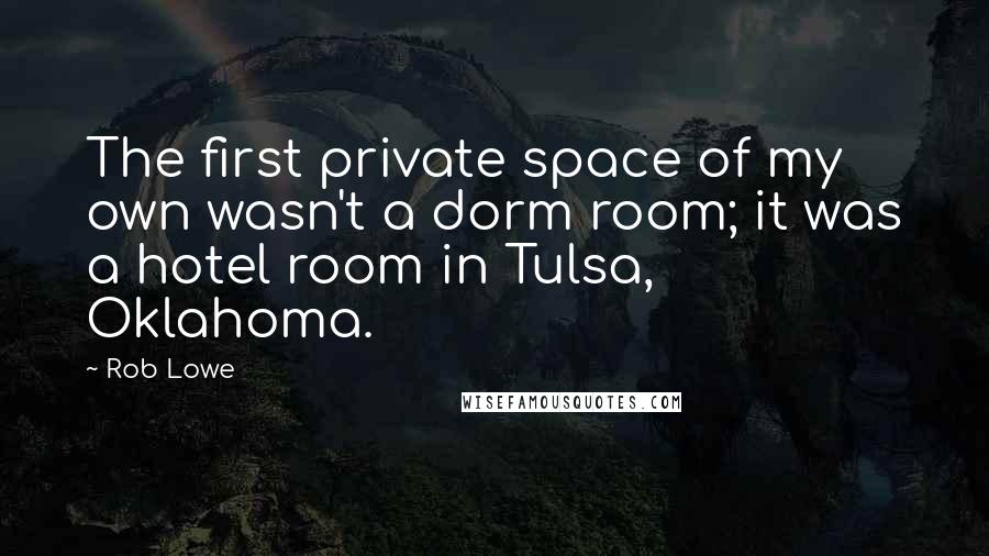 Rob Lowe Quotes: The first private space of my own wasn't a dorm room; it was a hotel room in Tulsa, Oklahoma.