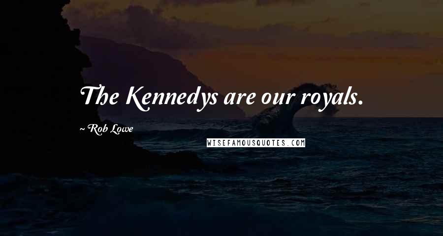 Rob Lowe Quotes: The Kennedys are our royals.