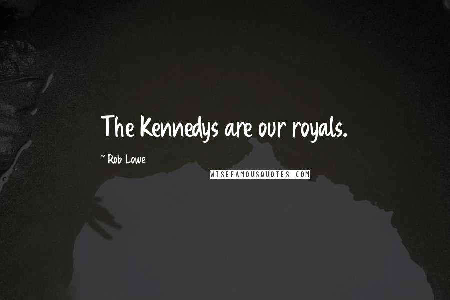 Rob Lowe Quotes: The Kennedys are our royals.