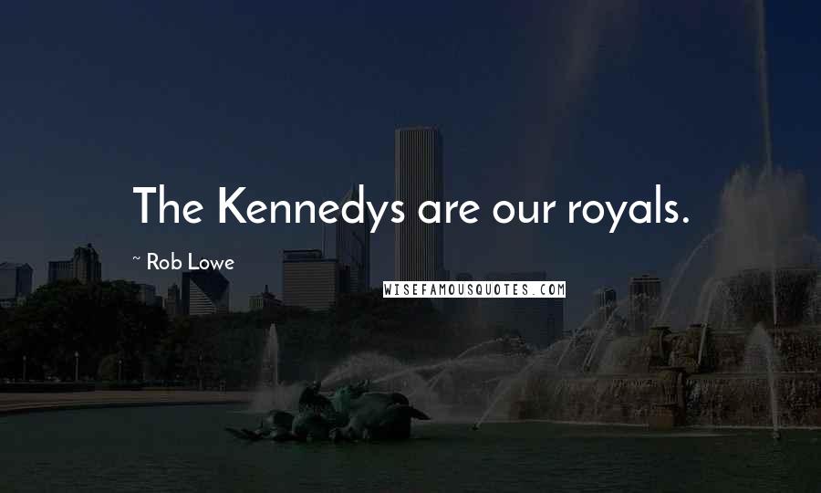 Rob Lowe Quotes: The Kennedys are our royals.