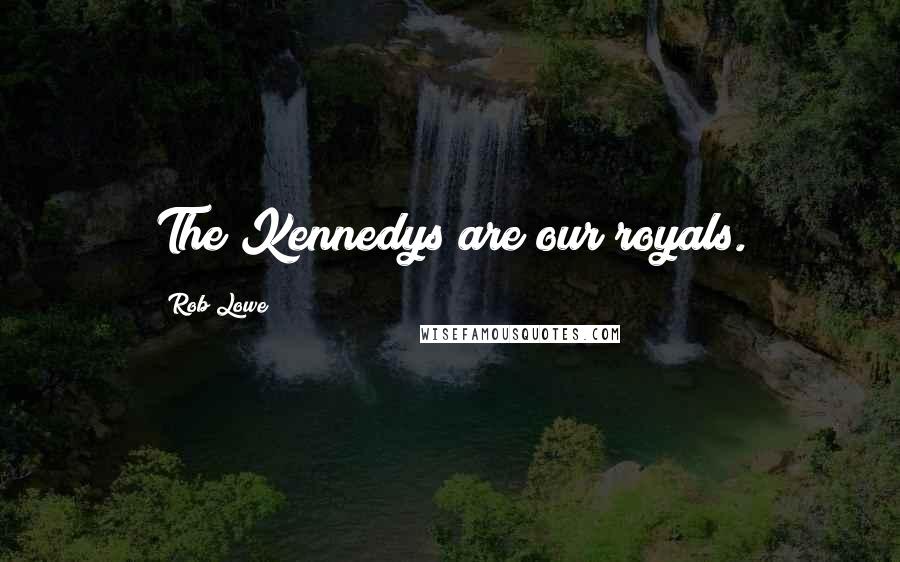 Rob Lowe Quotes: The Kennedys are our royals.
