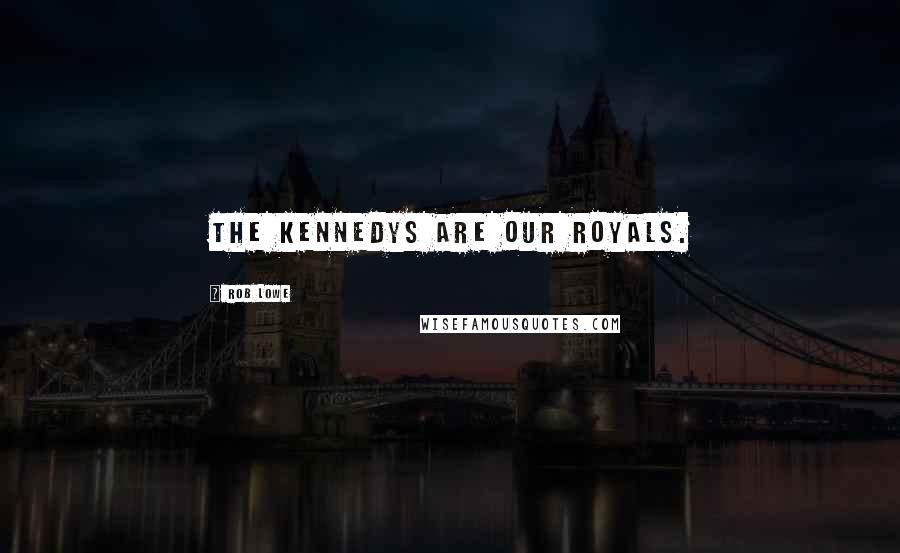 Rob Lowe Quotes: The Kennedys are our royals.