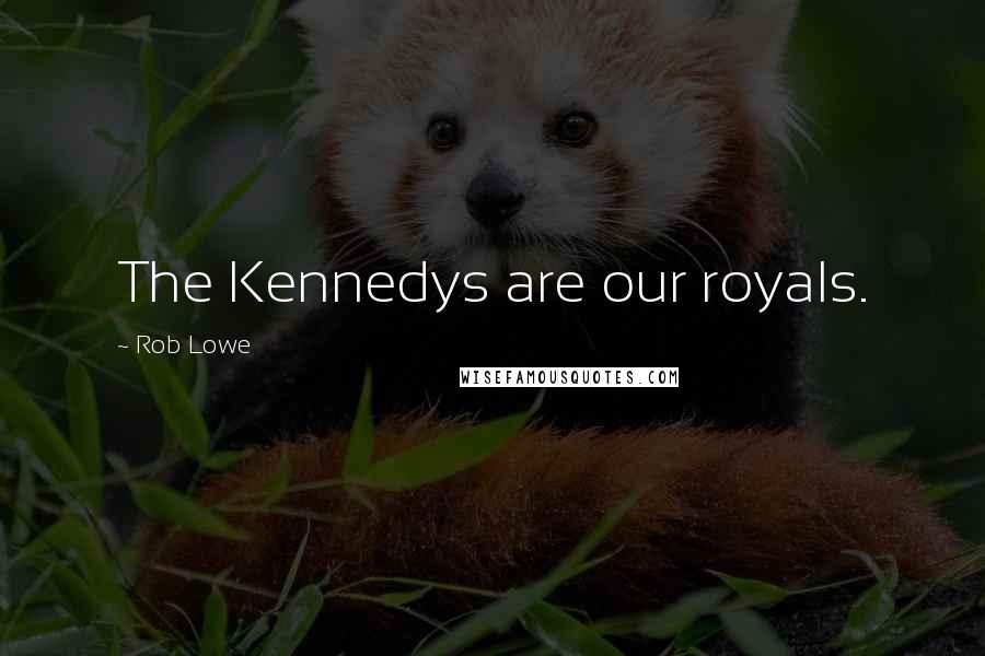 Rob Lowe Quotes: The Kennedys are our royals.