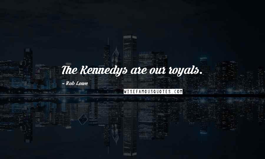 Rob Lowe Quotes: The Kennedys are our royals.
