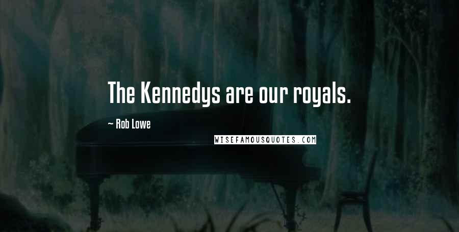 Rob Lowe Quotes: The Kennedys are our royals.