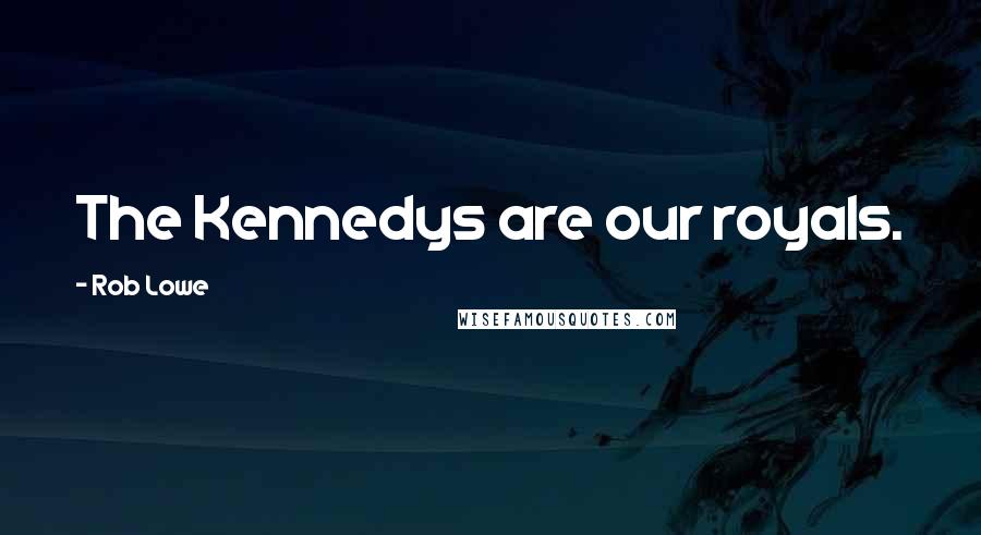 Rob Lowe Quotes: The Kennedys are our royals.