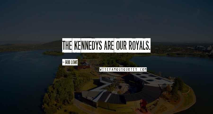 Rob Lowe Quotes: The Kennedys are our royals.