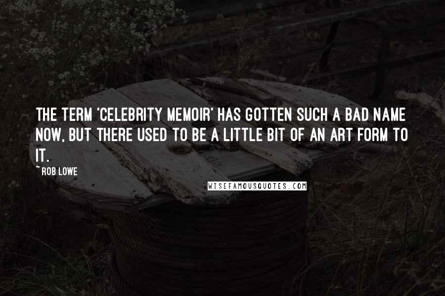 Rob Lowe Quotes: The term 'celebrity memoir' has gotten such a bad name now, but there used to be a little bit of an art form to it.