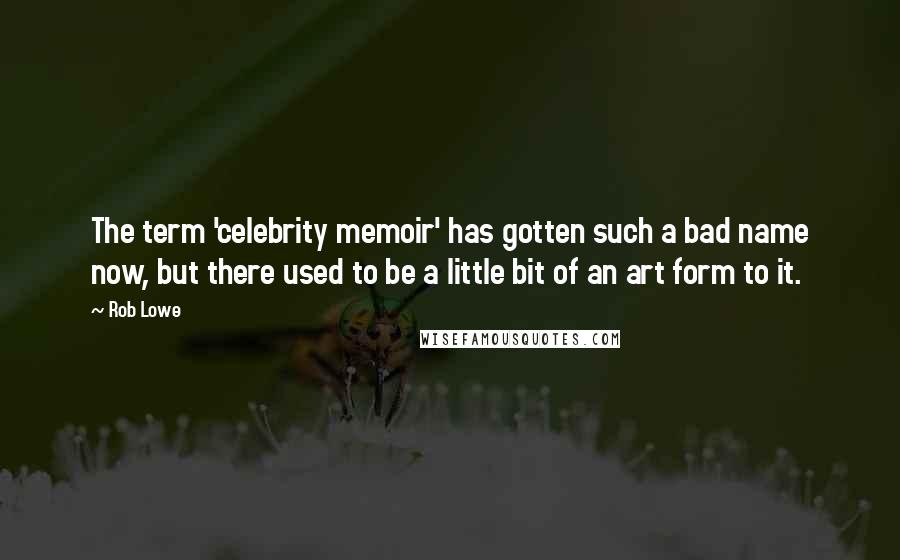 Rob Lowe Quotes: The term 'celebrity memoir' has gotten such a bad name now, but there used to be a little bit of an art form to it.