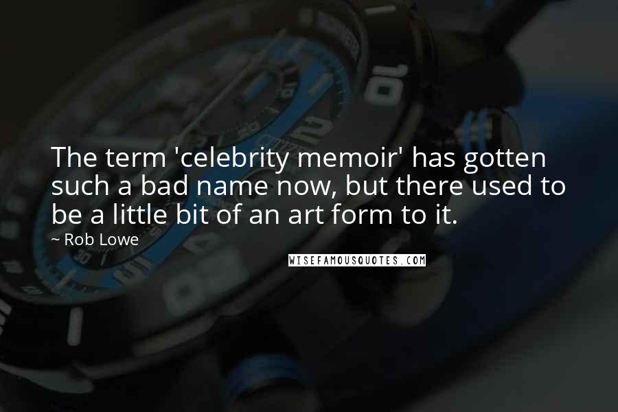 Rob Lowe Quotes: The term 'celebrity memoir' has gotten such a bad name now, but there used to be a little bit of an art form to it.