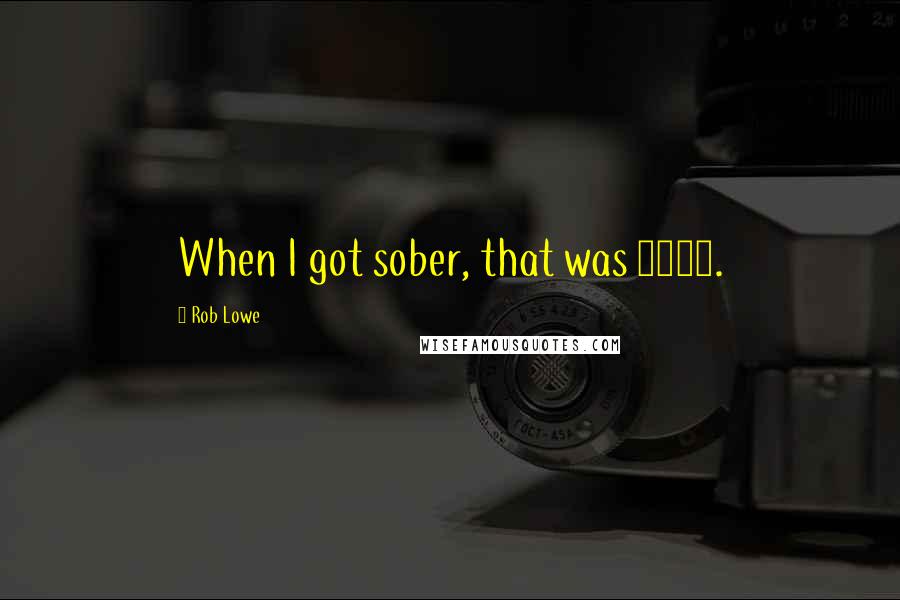 Rob Lowe Quotes: When I got sober, that was 1990.