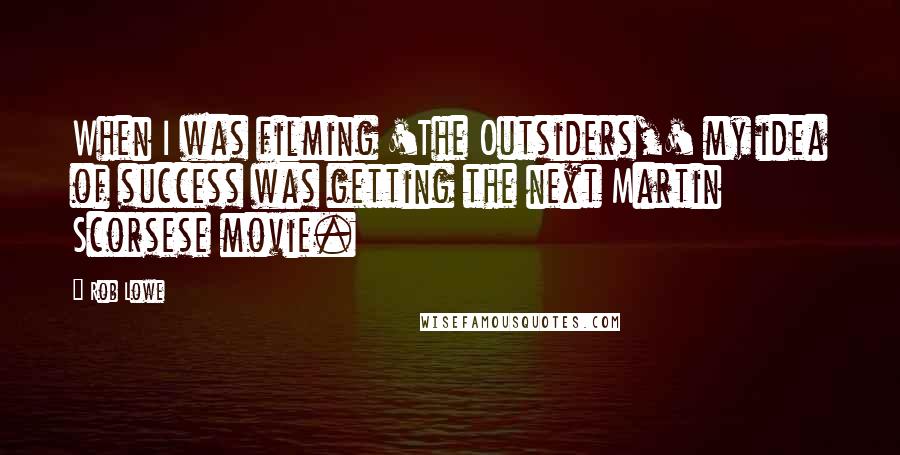 Rob Lowe Quotes: When I was filming 'The Outsiders,' my idea of success was getting the next Martin Scorsese movie.