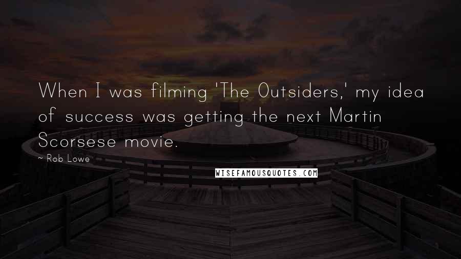 Rob Lowe Quotes: When I was filming 'The Outsiders,' my idea of success was getting the next Martin Scorsese movie.