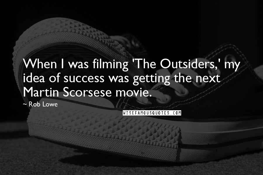 Rob Lowe Quotes: When I was filming 'The Outsiders,' my idea of success was getting the next Martin Scorsese movie.