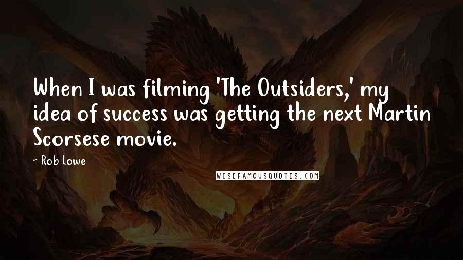 Rob Lowe Quotes: When I was filming 'The Outsiders,' my idea of success was getting the next Martin Scorsese movie.