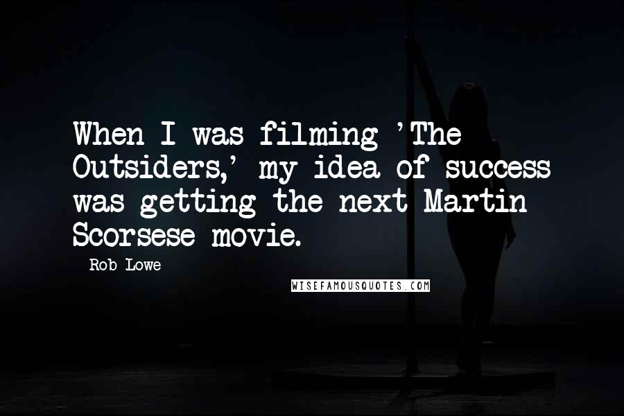 Rob Lowe Quotes: When I was filming 'The Outsiders,' my idea of success was getting the next Martin Scorsese movie.