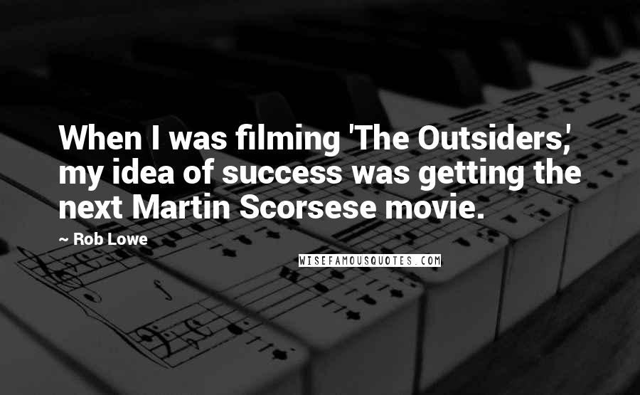 Rob Lowe Quotes: When I was filming 'The Outsiders,' my idea of success was getting the next Martin Scorsese movie.