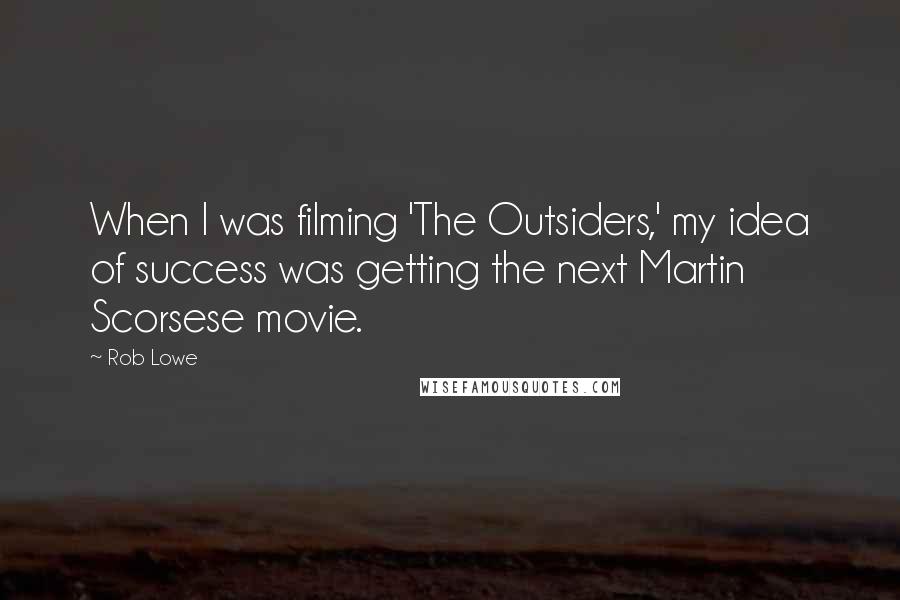 Rob Lowe Quotes: When I was filming 'The Outsiders,' my idea of success was getting the next Martin Scorsese movie.