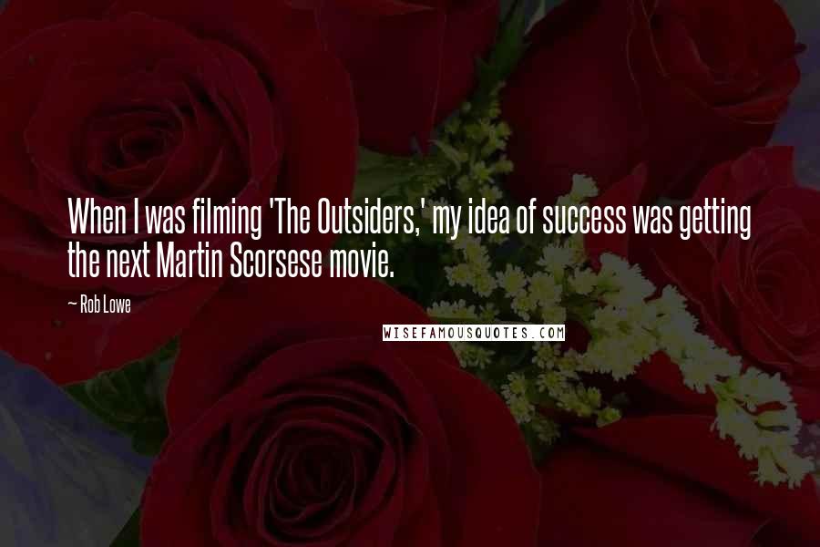Rob Lowe Quotes: When I was filming 'The Outsiders,' my idea of success was getting the next Martin Scorsese movie.