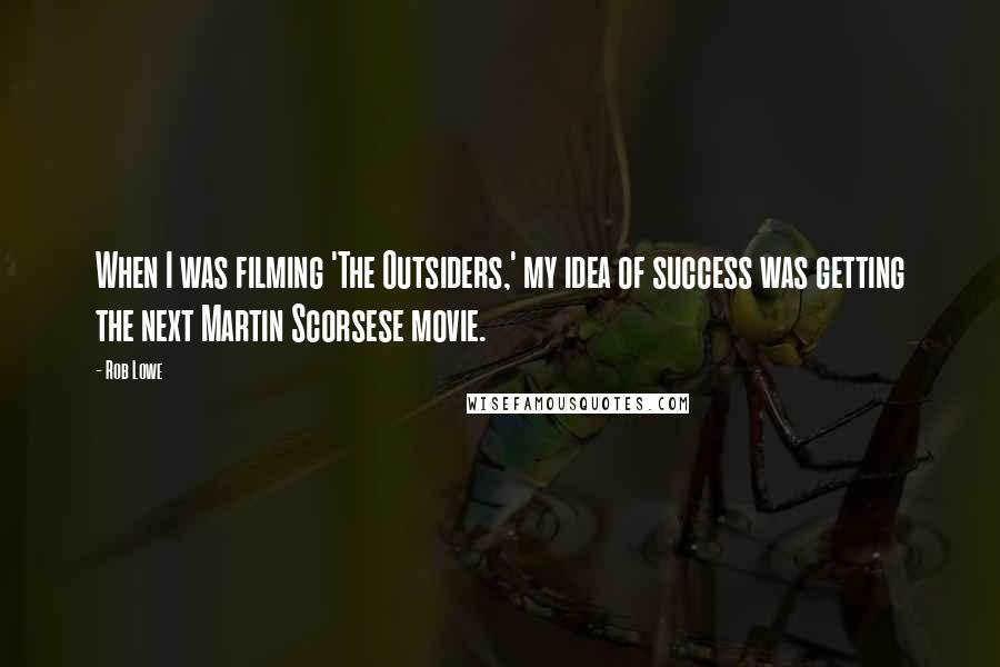 Rob Lowe Quotes: When I was filming 'The Outsiders,' my idea of success was getting the next Martin Scorsese movie.