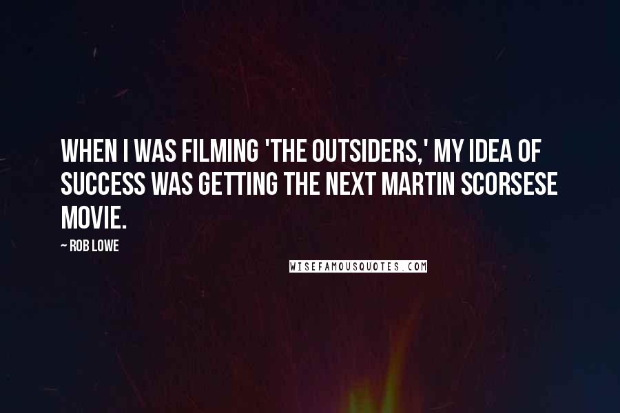 Rob Lowe Quotes: When I was filming 'The Outsiders,' my idea of success was getting the next Martin Scorsese movie.