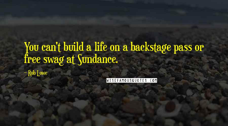 Rob Lowe Quotes: You can't build a life on a backstage pass or free swag at Sundance.