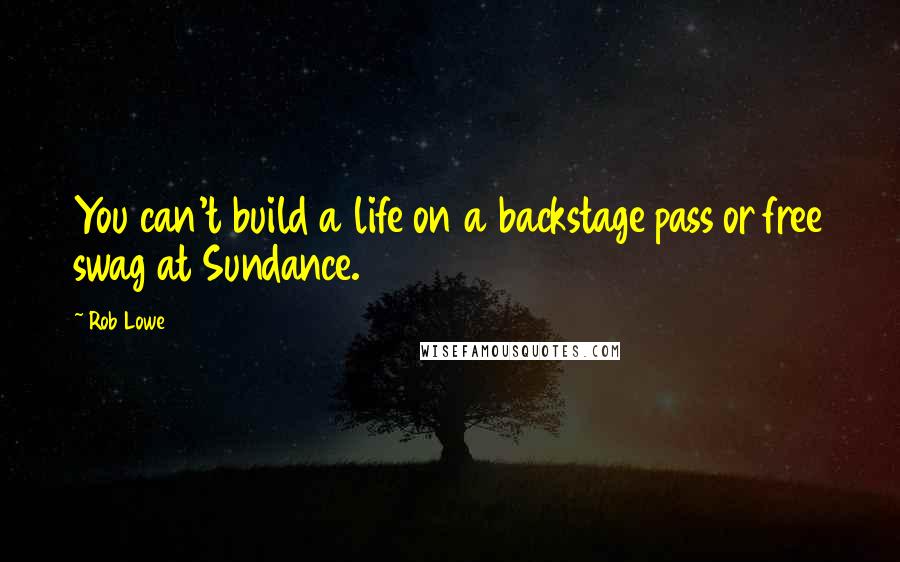 Rob Lowe Quotes: You can't build a life on a backstage pass or free swag at Sundance.