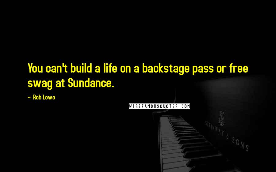 Rob Lowe Quotes: You can't build a life on a backstage pass or free swag at Sundance.