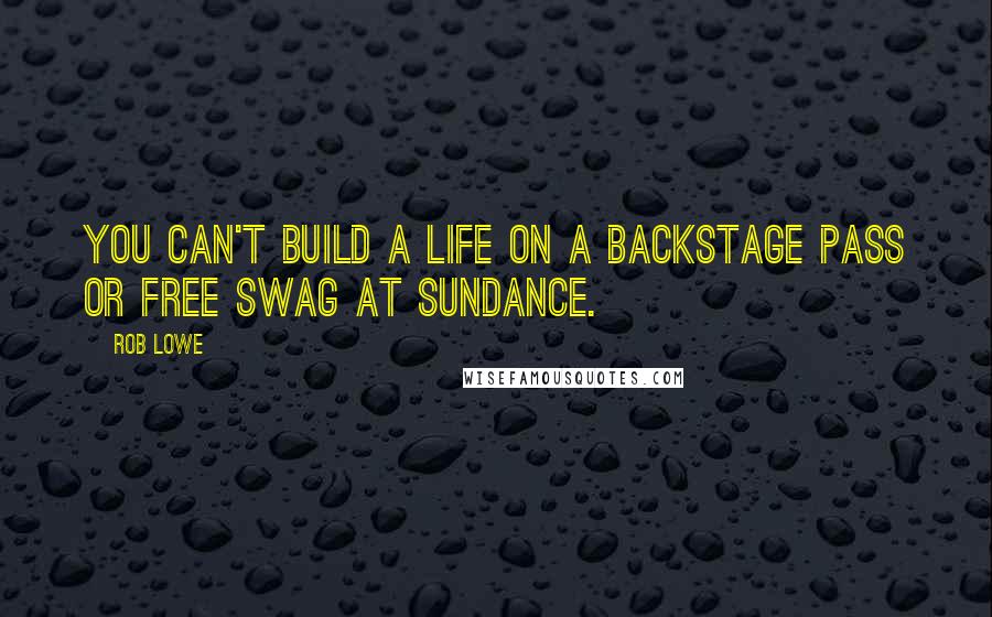 Rob Lowe Quotes: You can't build a life on a backstage pass or free swag at Sundance.