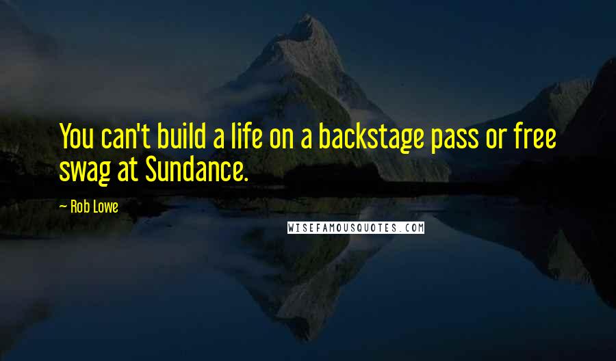 Rob Lowe Quotes: You can't build a life on a backstage pass or free swag at Sundance.