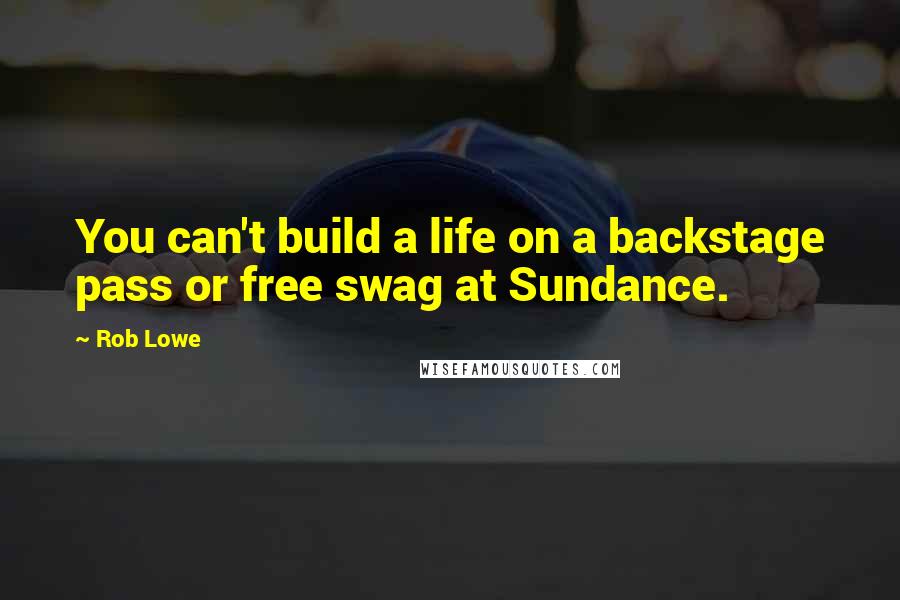 Rob Lowe Quotes: You can't build a life on a backstage pass or free swag at Sundance.