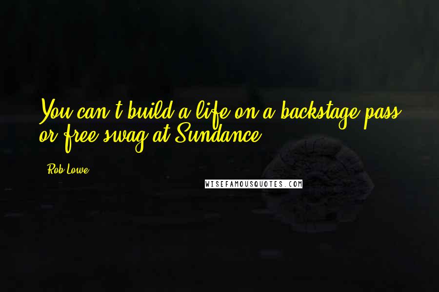 Rob Lowe Quotes: You can't build a life on a backstage pass or free swag at Sundance.