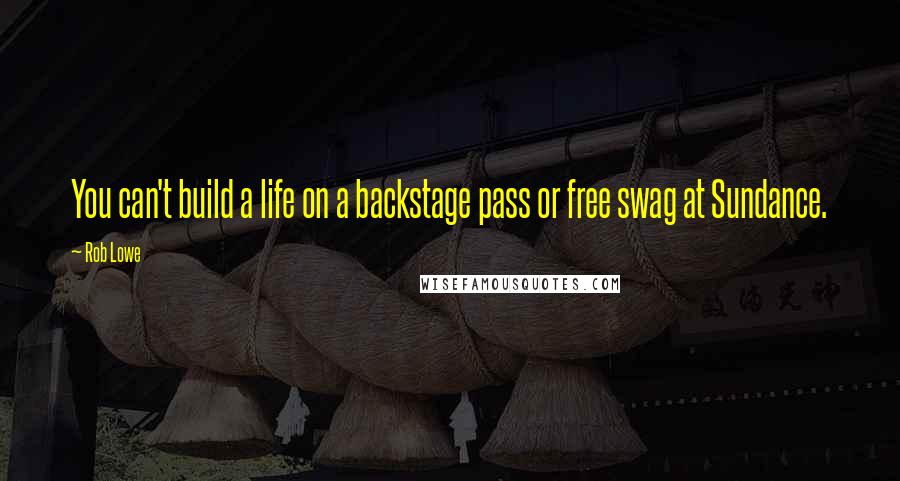 Rob Lowe Quotes: You can't build a life on a backstage pass or free swag at Sundance.