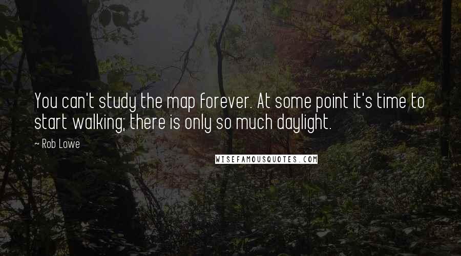 Rob Lowe Quotes: You can't study the map forever. At some point it's time to start walking; there is only so much daylight.