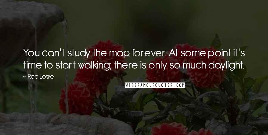 Rob Lowe Quotes: You can't study the map forever. At some point it's time to start walking; there is only so much daylight.