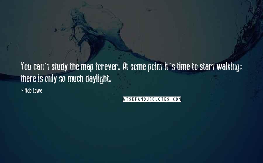 Rob Lowe Quotes: You can't study the map forever. At some point it's time to start walking; there is only so much daylight.