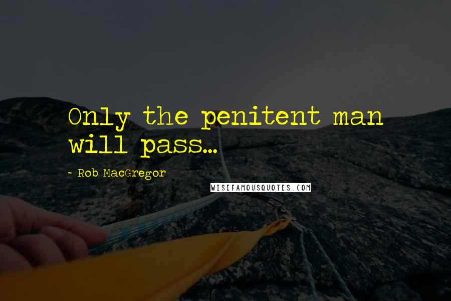 Rob MacGregor Quotes: Only the penitent man will pass...