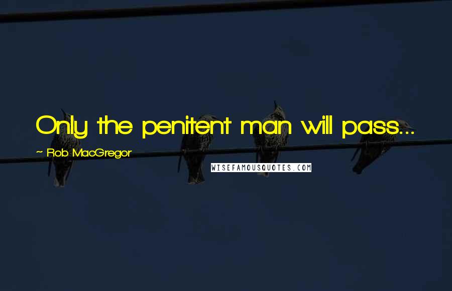 Rob MacGregor Quotes: Only the penitent man will pass...