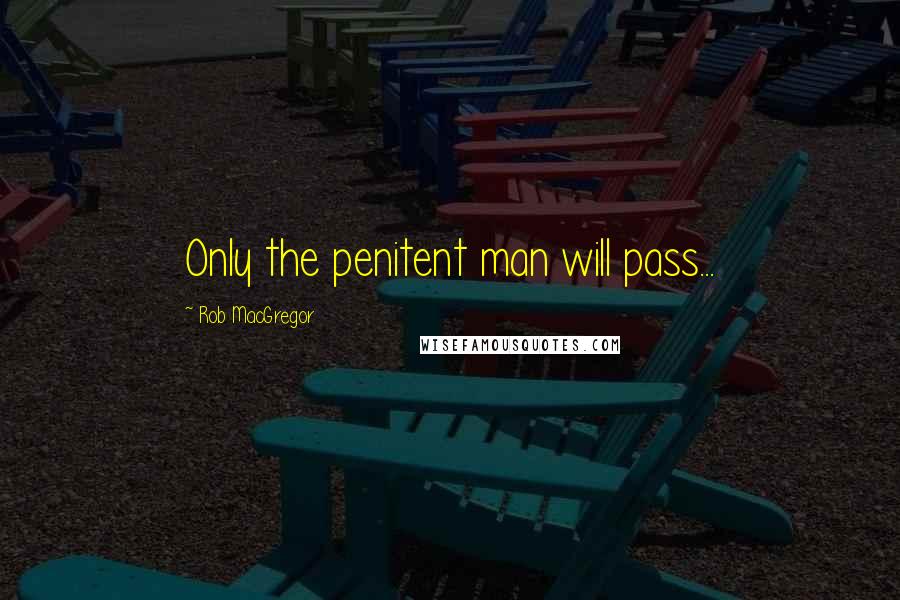 Rob MacGregor Quotes: Only the penitent man will pass...