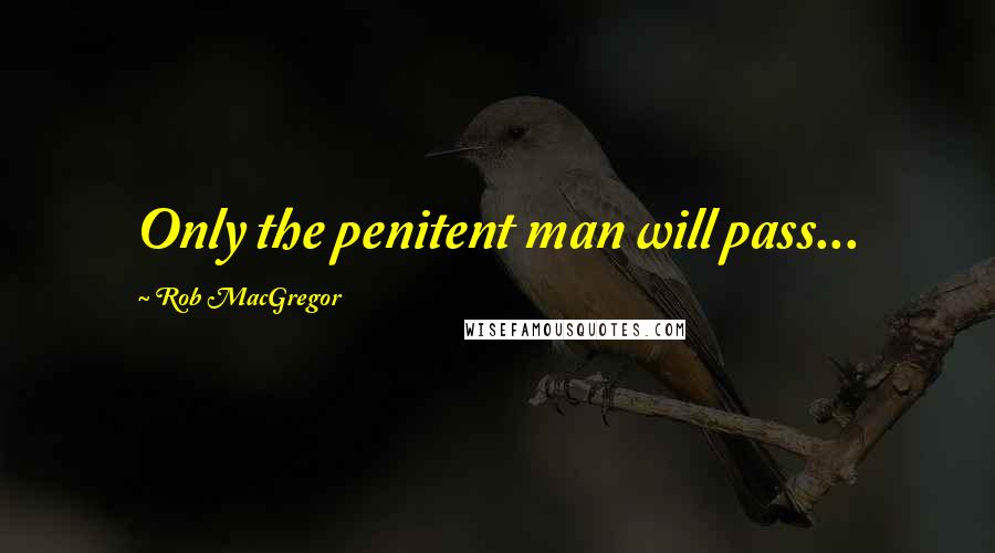 Rob MacGregor Quotes: Only the penitent man will pass...