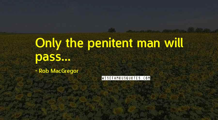 Rob MacGregor Quotes: Only the penitent man will pass...