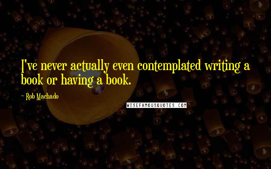 Rob Machado Quotes: I've never actually even contemplated writing a book or having a book.