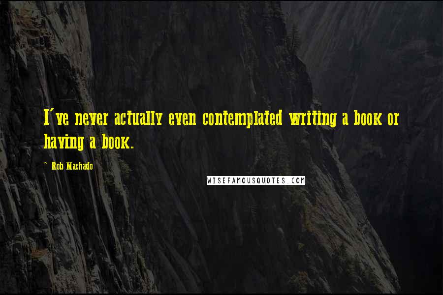 Rob Machado Quotes: I've never actually even contemplated writing a book or having a book.